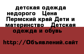 детская одежда недорого › Цена ­ 100 - Пермский край Дети и материнство » Детская одежда и обувь   